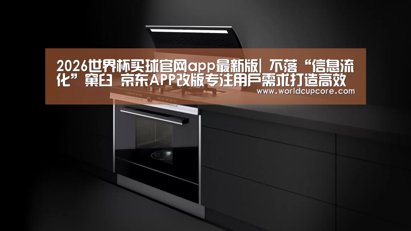 2026世界杯买球官网app最新版|
不落“信息流化”窠臼 京东APP改版专注用